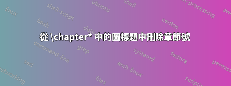 從 \chapter* 中的圖標題中刪除章節號