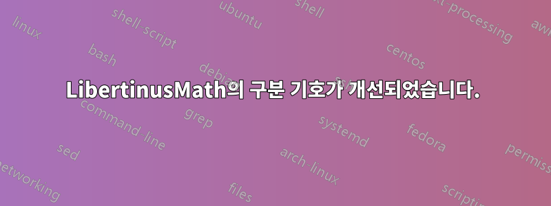 LibertinusMath의 구분 기호가 개선되었습니다.