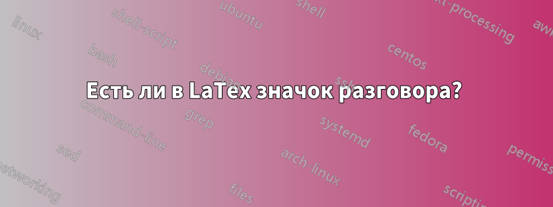 Есть ли в LaTex значок разговора?