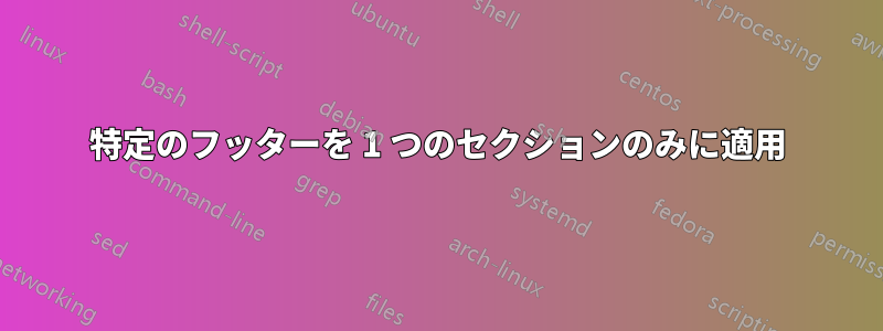 特定のフッターを 1 つのセクションのみに適用