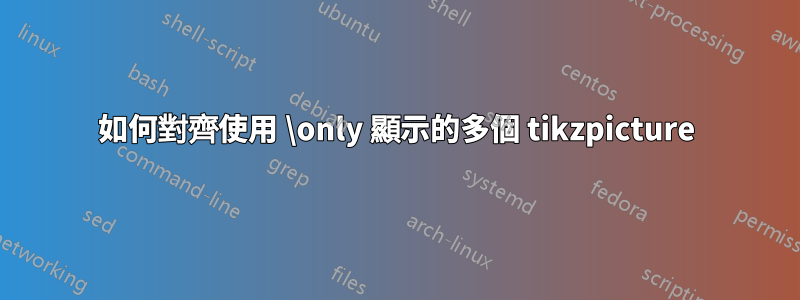 如何對齊使用 \only 顯示的多個 tikzpicture