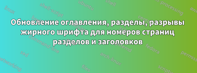 Обновление оглавления, разделы, разрывы жирного шрифта для номеров страниц разделов и заголовков