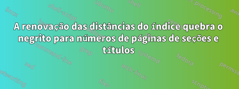 A renovação das distâncias do índice quebra o negrito para números de páginas de seções e títulos