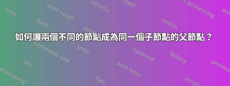 如何讓兩個不同的節點成為同一個子節點的父節點？