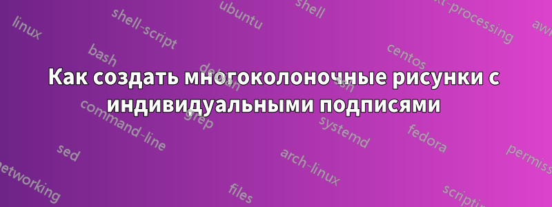 Как создать многоколоночные рисунки с индивидуальными подписями