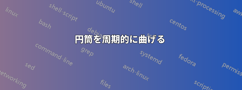 円筒を周期的に曲げる