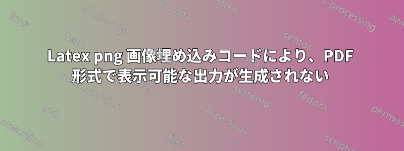 Latex png 画像埋め込みコードにより、PDF 形式で表示可能な出力が生成されない