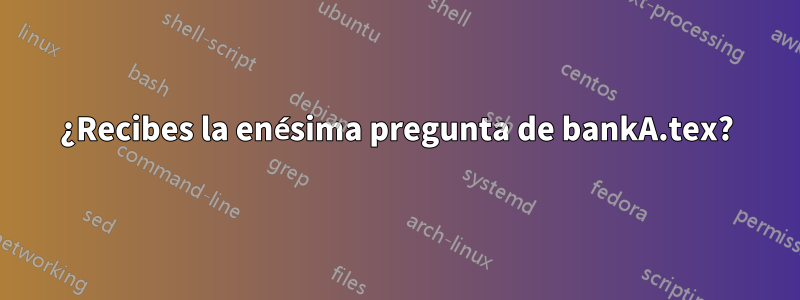 ¿Recibes la enésima pregunta de bankA.tex?