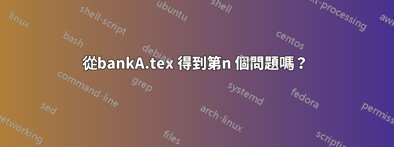 從bankA.tex 得到第n 個問題嗎？