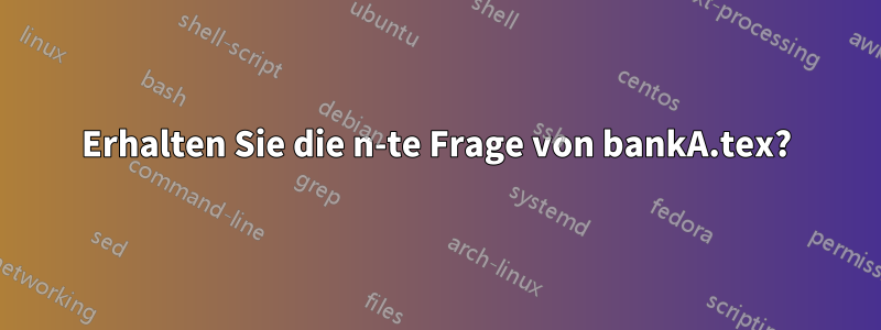 Erhalten Sie die n-te Frage von bankA.tex?