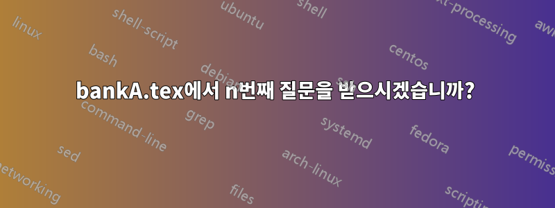 bankA.tex에서 n번째 질문을 받으시겠습니까?