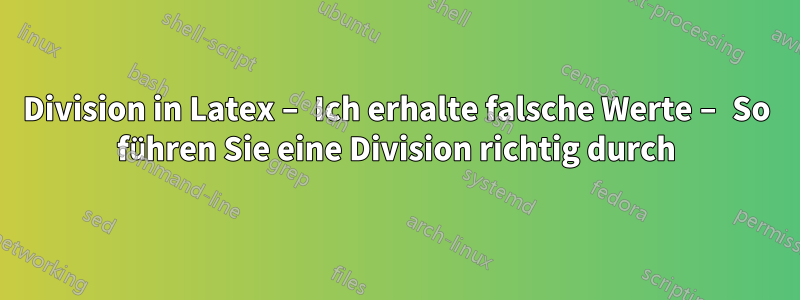 Division in Latex – Ich erhalte falsche Werte – So führen Sie eine Division richtig durch