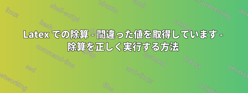 Latex での除算 - 間違った値を取得しています - 除算を正しく実行する方法