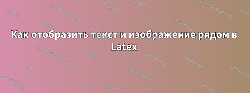 Как отобразить текст и изображение рядом в Latex