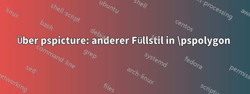 Über pspicture: anderer Füllstil in \pspolygon