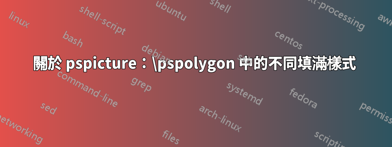 關於 pspicture：\pspolygon 中的不同填滿樣式