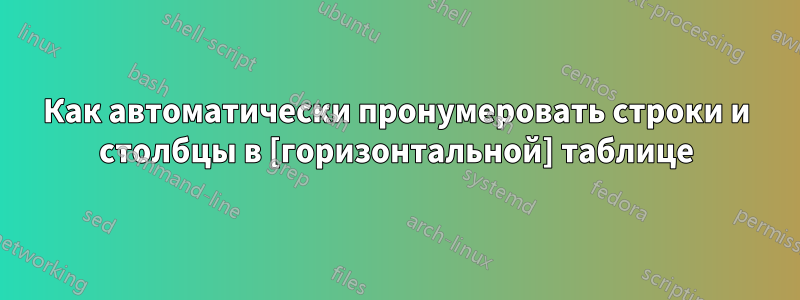 Как автоматически пронумеровать строки и столбцы в [горизонтальной] таблице