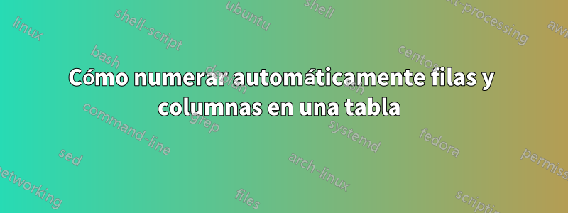 Cómo numerar automáticamente filas y columnas en una tabla 