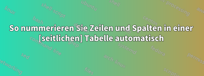 So nummerieren Sie Zeilen und Spalten in einer [seitlichen] Tabelle automatisch