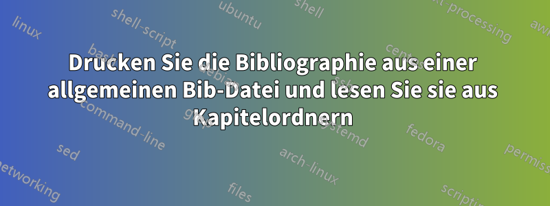 Drucken Sie die Bibliographie aus einer allgemeinen Bib-Datei und lesen Sie sie aus Kapitelordnern