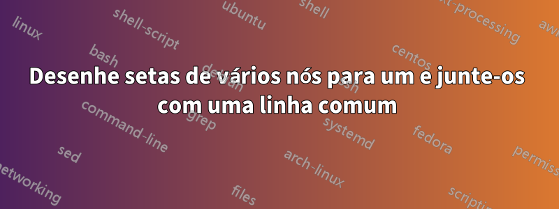 Desenhe setas de vários nós para um e junte-os com uma linha comum