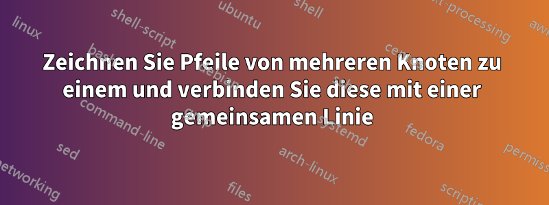 Zeichnen Sie Pfeile von mehreren Knoten zu einem und verbinden Sie diese mit einer gemeinsamen Linie