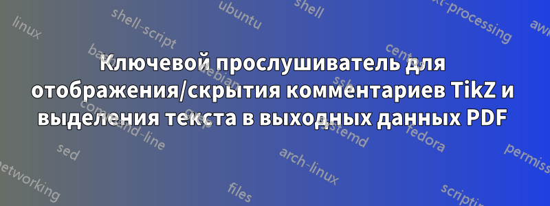 Ключевой прослушиватель для отображения/скрытия комментариев TikZ и выделения текста в выходных данных PDF