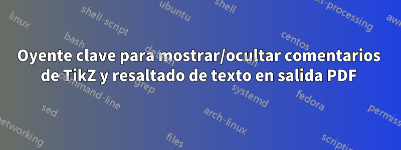 Oyente clave para mostrar/ocultar comentarios de TikZ y resaltado de texto en salida PDF