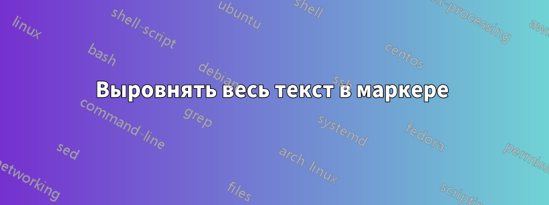 Выровнять весь текст в маркере