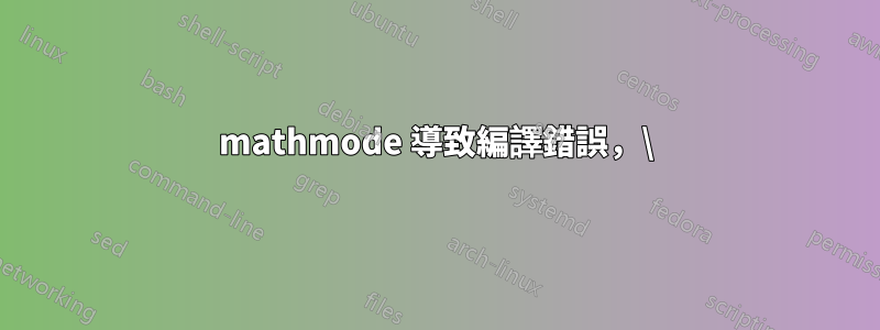 mathmode 導致編譯錯誤，\