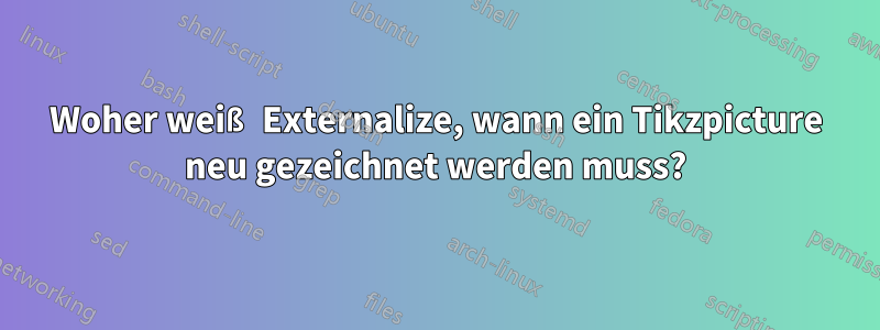 Woher weiß Externalize, wann ein Tikzpicture neu gezeichnet werden muss?