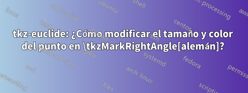 tkz-euclide: ¿Cómo modificar el tamaño y color del punto en \tkzMarkRightAngle[alemán]?