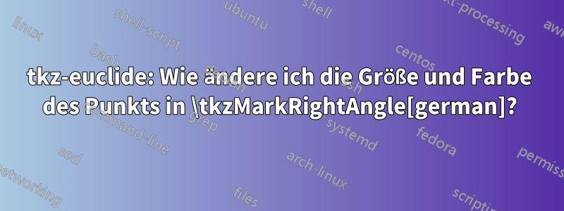 tkz-euclide: Wie ändere ich die Größe und Farbe des Punkts in \tkzMarkRightAngle[german]?