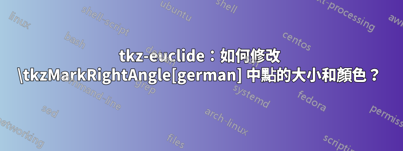 tkz-euclide：如何修改 \tkzMarkRightAngle[german] 中點的大小和顏色？