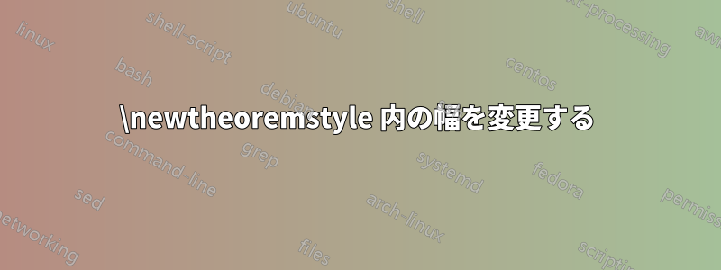 \newtheoremstyle 内の幅を変更する