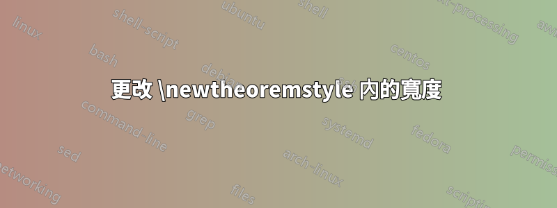 更改 \newtheoremstyle 內的寬度