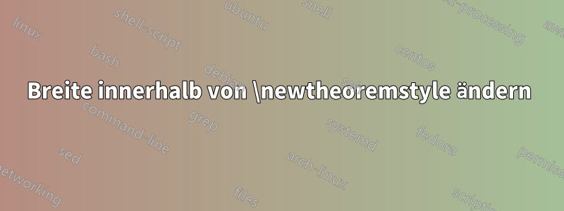 Breite innerhalb von \newtheoremstyle ändern