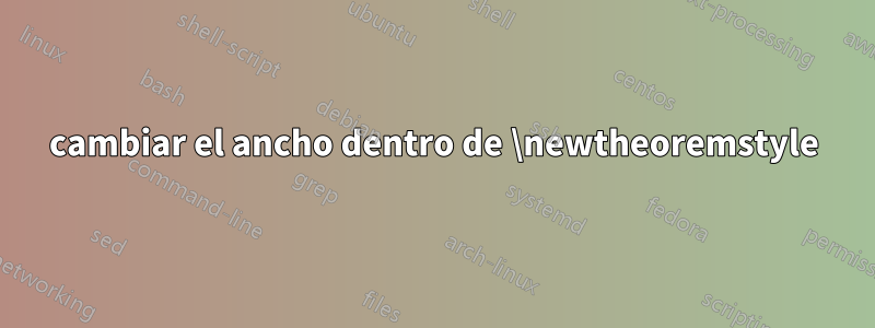 cambiar el ancho dentro de \newtheoremstyle