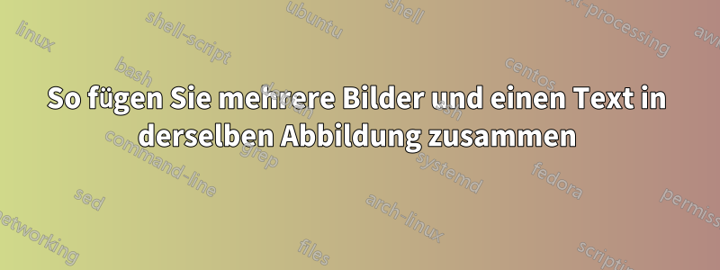 So fügen Sie mehrere Bilder und einen Text in derselben Abbildung zusammen