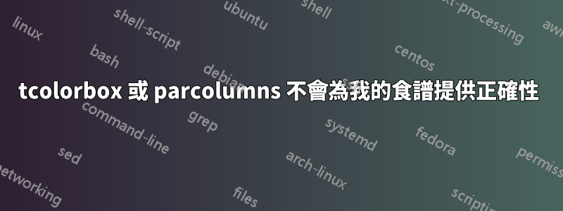 tcolorbox 或 parcolumns 不會為我的食譜提供正確性