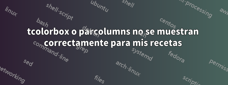 tcolorbox o parcolumns no se muestran correctamente para mis recetas