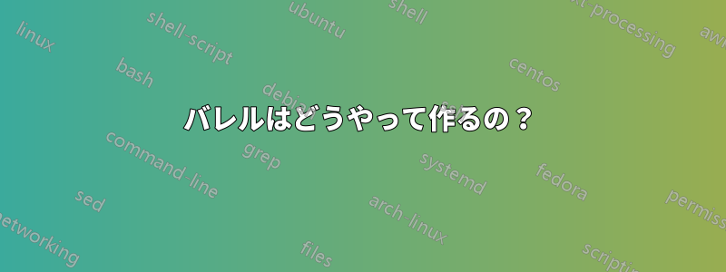 バレルはどうやって作るの？