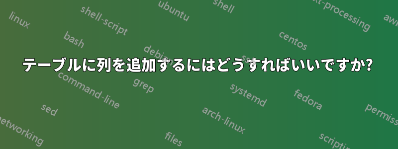 テーブルに列を追加するにはどうすればいいですか?