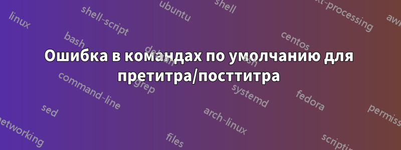 Ошибка в командах по умолчанию для претитра/посттитра