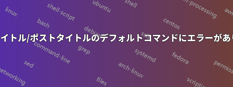 プレタイトル/ポストタイトルのデフォルトコマンドにエラーがあります