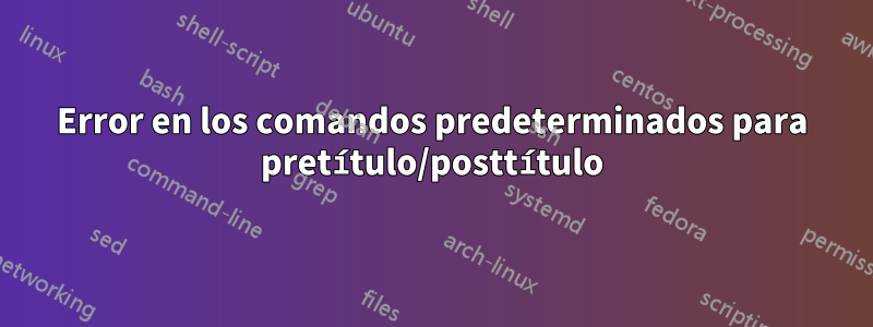 Error en los comandos predeterminados para pretítulo/posttítulo