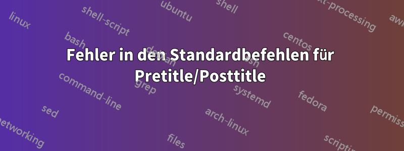 Fehler in den Standardbefehlen für Pretitle/Posttitle