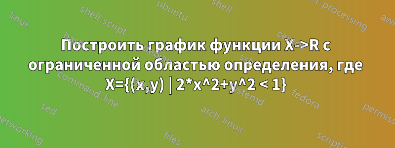 Построить график функции X->R с ограниченной областью определения, где X={(x,y) | 2*x^2+y^2 < 1}