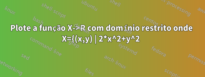 Plote a função X->R com domínio restrito onde X={(x,y) | 2*x^2+y^2 