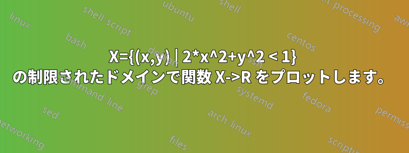 X={(x,y) | 2*x^2+y^2 < 1} の制限されたドメインで関数 X->R をプロットします。